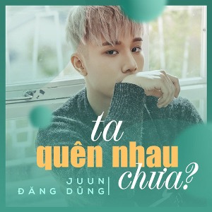 Juun Đăng Dũng – Ta Quên Nhau Chưa (feat. R.Tee) – iTunes AAC M4A – Single