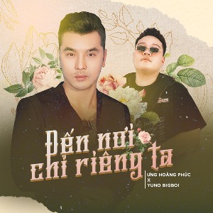 Ưng Hoàng Phúc – Đến Nơi Chỉ Riêng Ta (feat. Yuno Bigboi) – iTunes AAC M4A – Single