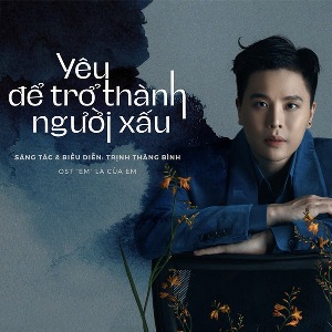 Trịnh Thăng Bình – Yêu Để Trở Thành Người Xấu (Nhạc Phim “Em Là Của Em”) – iTunes AAC M4A – Single
